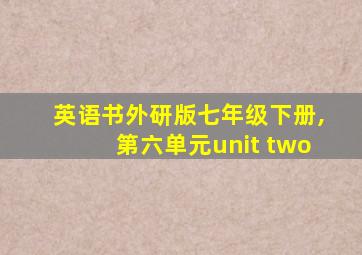 英语书外研版七年级下册,第六单元unit two